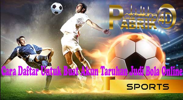Cara Daftar Untuk Buat Akun Taruhan Judi Bola Online